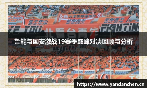 鲁能与国安激战19赛季巅峰对决回顾与分析