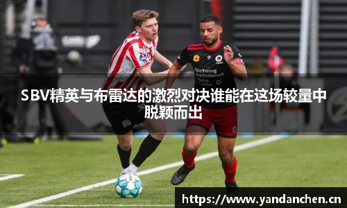 SBV精英与布雷达的激烈对决谁能在这场较量中脱颖而出