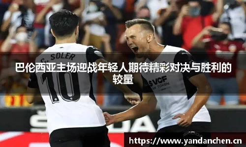 巴伦西亚主场迎战年轻人期待精彩对决与胜利的较量