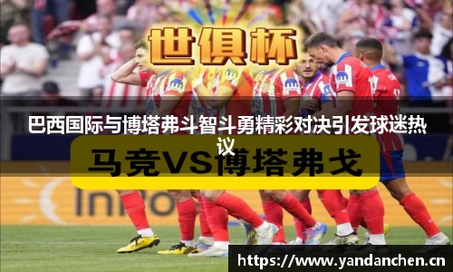巴西国际与博塔弗斗智斗勇精彩对决引发球迷热议