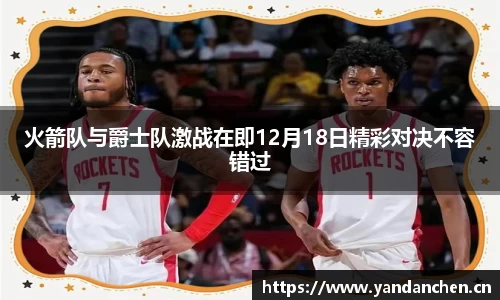 火箭队与爵士队激战在即12月18日精彩对决不容错过