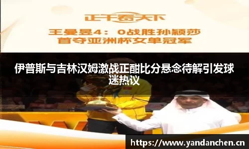 伊普斯与吉林汉姆激战正酣比分悬念待解引发球迷热议
