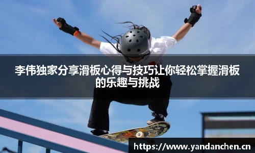 李伟独家分享滑板心得与技巧让你轻松掌握滑板的乐趣与挑战