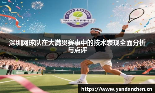 深圳网球队在大满贯赛事中的技术表现全面分析与点评