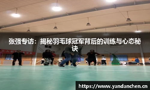张强专访：揭秘羽毛球冠军背后的训练与心态秘诀